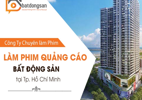 Công ty chuyên làm phim quảng cáo bất động sản tại Tp. Hồ Chí Minh